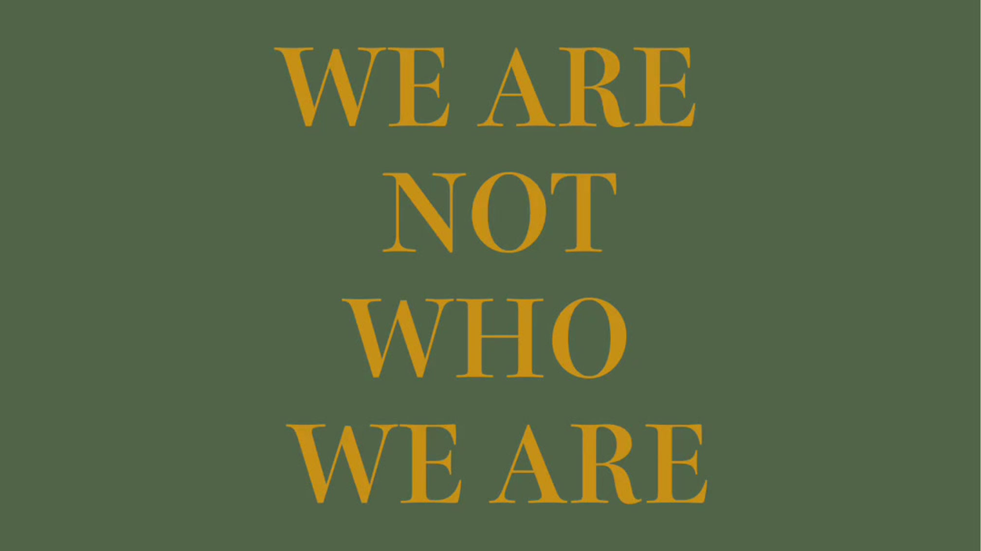 WE ARE NOT WHO WE ARE